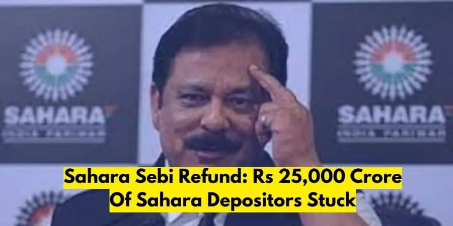 Sahara Sebi Refund: Rs 25,000 Crore Of Sahara Depositors Stuck